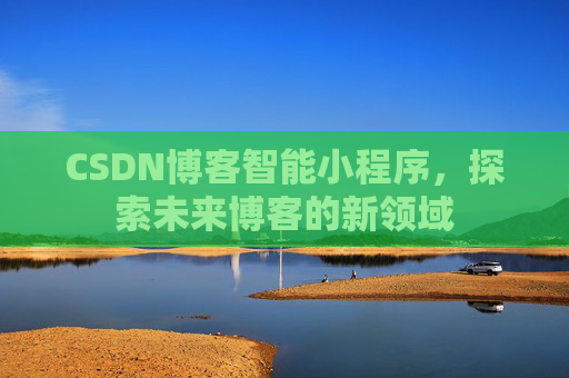 CSDN博客智能小程序，探索未来博客的新领域